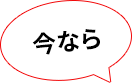 今ならー吹き出し